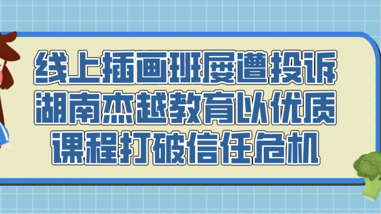 線上插畫班屢遭投訴，湖南杰越教育以優質課程打破信任危機！
