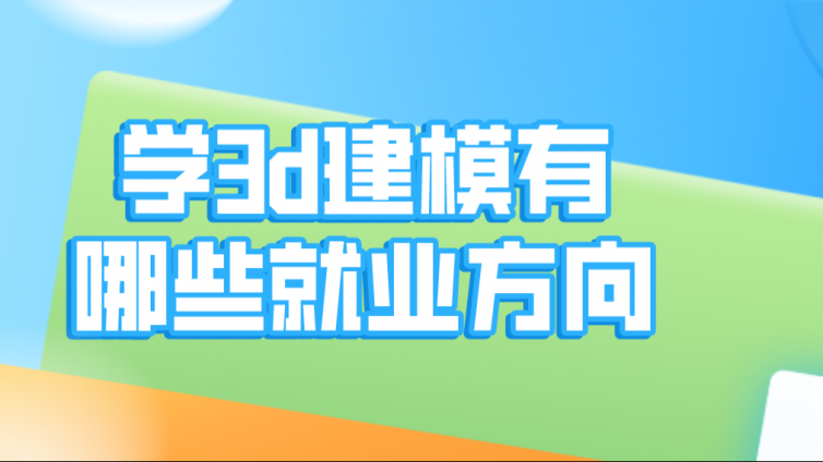 杰越教育：學(xué)3d建模有哪些就業(yè)方向？