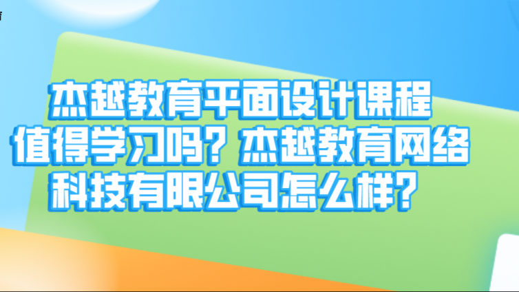 杰越教育平面設計課程值得學習嗎？杰越教育網絡科技有限公司怎么樣？