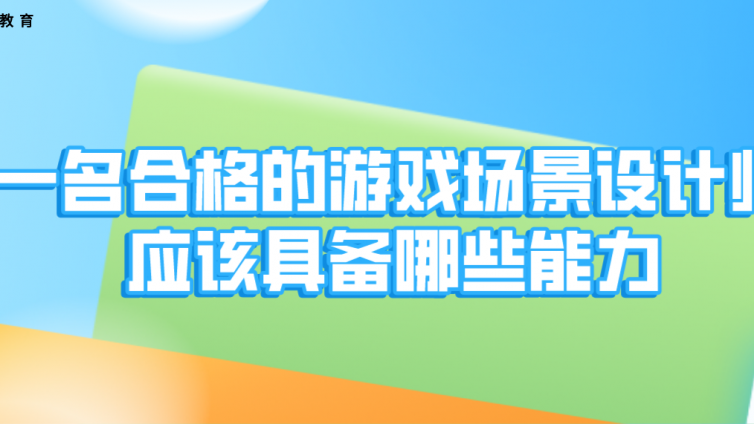 杰越教育：一名合格的游戲場景設(shè)計師應(yīng)該具備哪些能力？