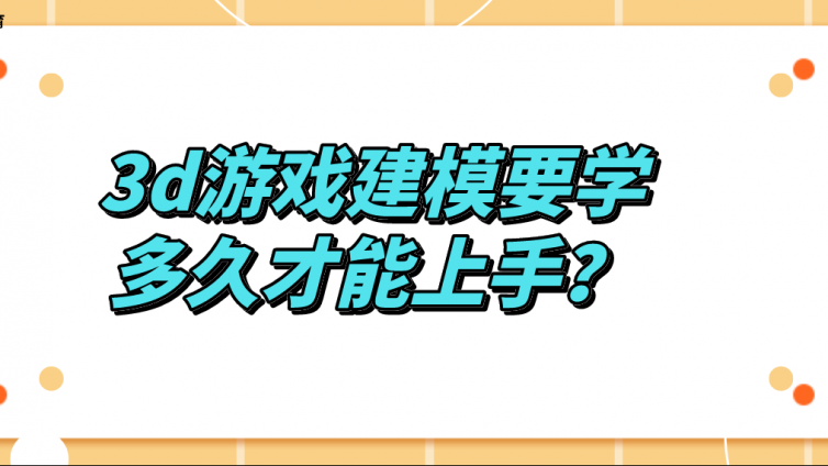 杰越課堂：3d游戲建模要學(xué)多久才能上手？
