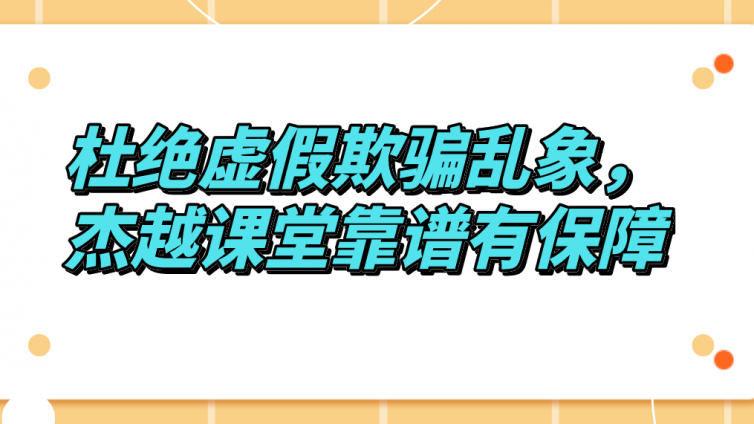 杜絕虛假欺騙亂象，杰越課堂靠譜有保障！