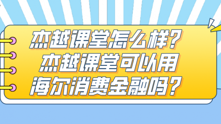 杰越課堂怎么樣？杰越課堂可以用海爾消費金融嗎？