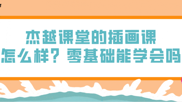 杰越課堂的插畫課怎么樣？零基礎能學會嗎？