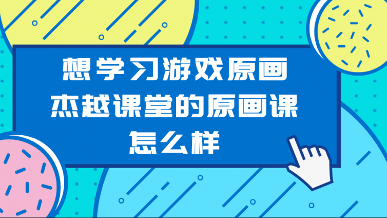 想學習游戲原畫，杰越課堂的原畫課怎么樣？