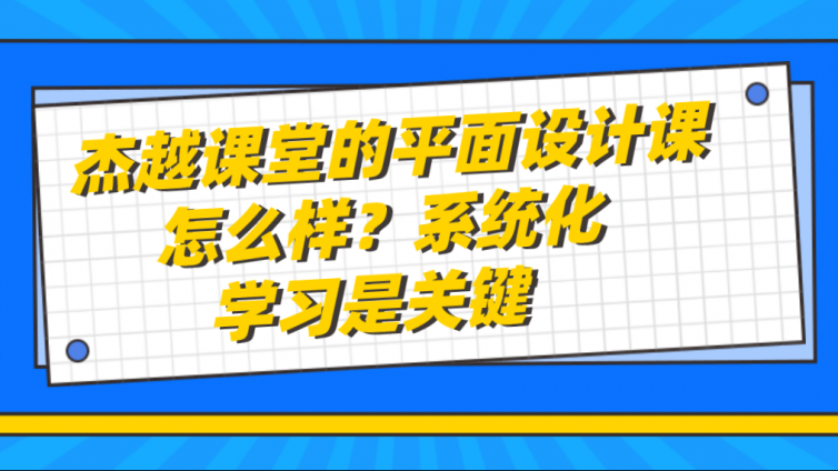 杰越課堂的平面設計課怎么樣？系統化學習是關鍵！