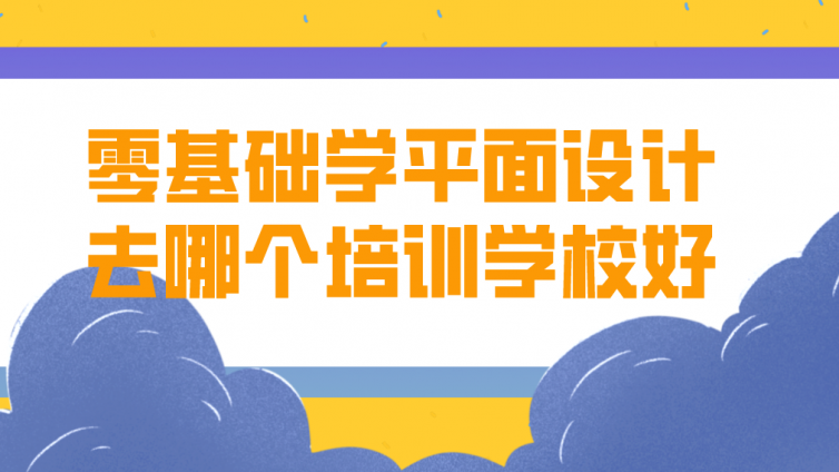零基礎學平面設計去哪個培訓學校好？