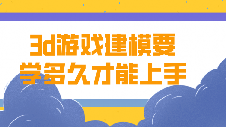 杰越課堂：3d游戲建模要學(xué)多久才能上手？
