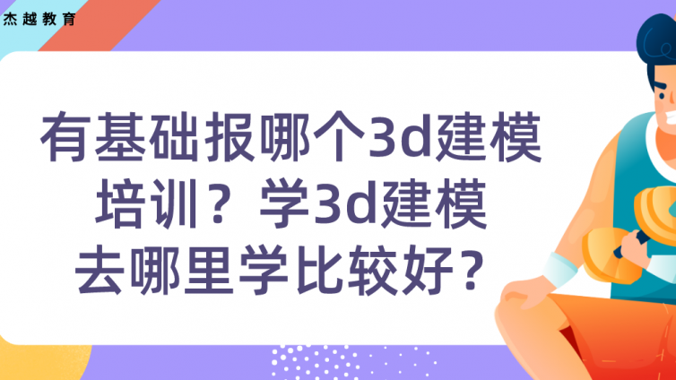 有基礎報哪個3d建模培訓？學3d建模去哪里學比較好？