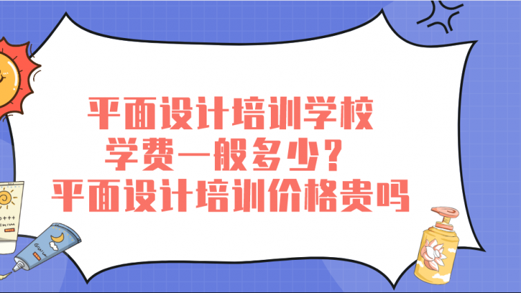 平面設計培訓學校學費一般多少？平面設計培訓價格貴嗎？