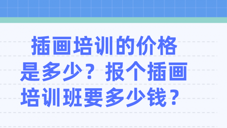 插畫培訓(xùn)的價(jià)格是多少？報(bào)個(gè)插畫培訓(xùn)班要多少錢？