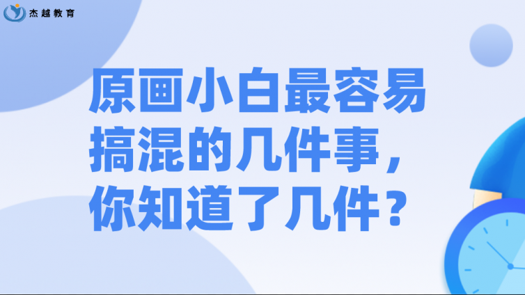 杰越教育：原畫小白最容易搞混的幾件事，你知道了幾件？