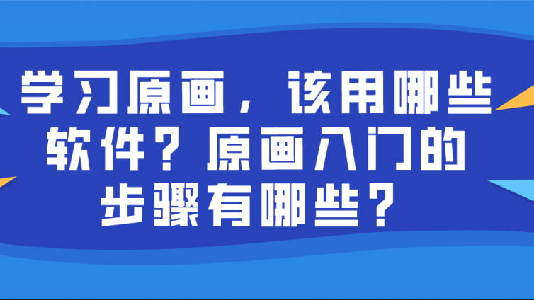 杰越教育：學(xué)習(xí)原畫，該用哪些軟件？原畫入門的步驟有哪些？