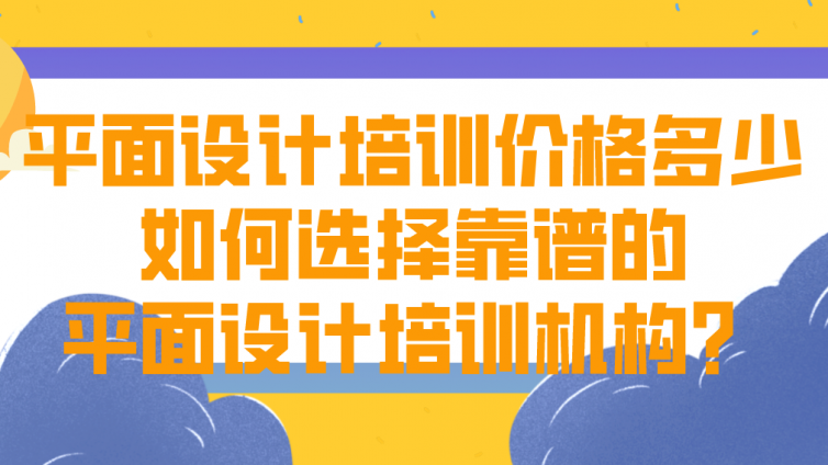 平面設計培訓價格多少？如何選擇靠譜的平面設計培訓機構？