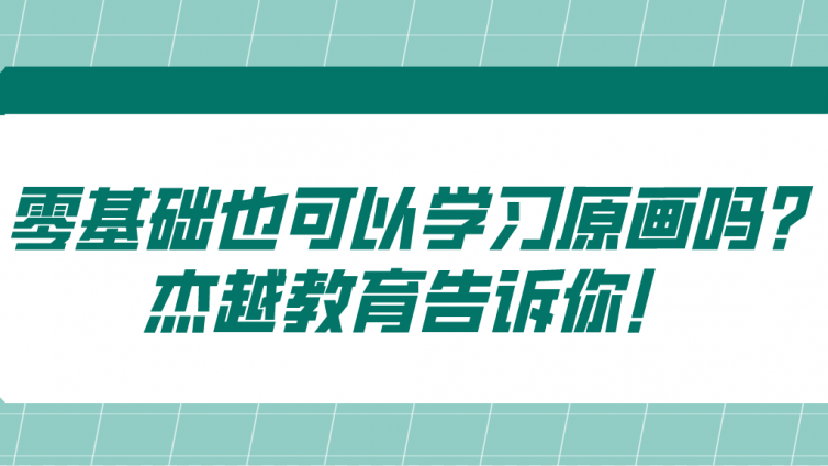 零基礎也可以學習原畫嗎？杰越教育告訴你！