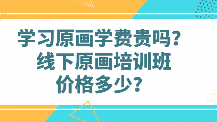 學習原畫學費貴嗎？線下原畫培訓班價格多少？