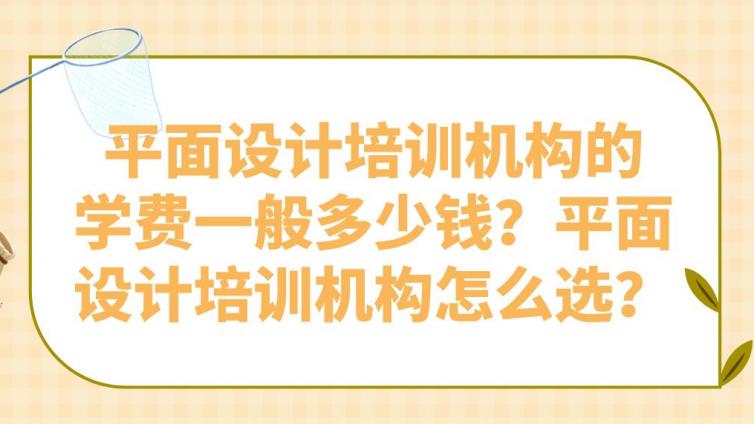 平面設計培訓機構的學費一般多少錢？平面設計培訓機構怎么選？