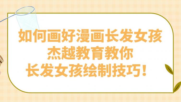 如何畫好漫畫長發女孩？杰越教育教你長發女孩繪制技巧！