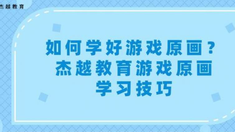 如何學好游戲原畫？杰越教育游戲原畫學習技巧