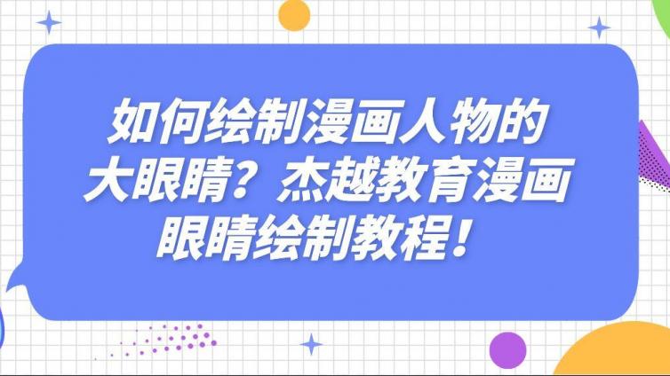如何繪制漫畫人物的大眼睛？杰越教育漫畫眼睛繪制教程！