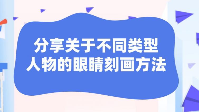 杰越課堂：分享關于不同類型人物的眼睛刻畫方法！
