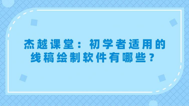 杰越課堂：初學者適用的線稿繪制軟件有哪些？